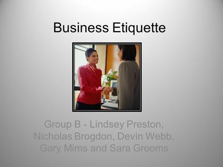 Business Etiquette Group B - Lindsey Preston, Nicholas Brogdon, Devin Webb, Gary Mims and Sara Grooms.