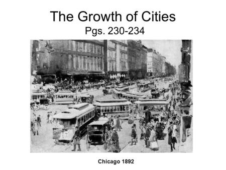The Growth of Cities Pgs. 230-234 Chicago 1892. City Growth By 1900 American cities were growing at a rapid rate. –Millions of immigrants –Millions moving.