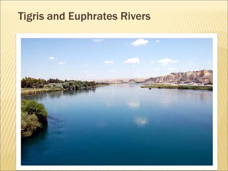 Tigris and Euphrates Rivers. The Tigris and Euphrates Rivers… hhave very fertile land aare surrounded by desert hhave animals that include: water.