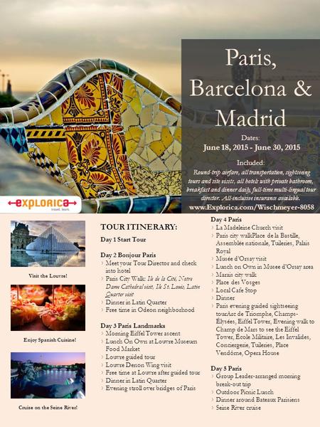 Paris, Barcelona & Madrid Dates: June 18, 2015 - June 30, 2015 Included: Round-trip airfare, all transportation, sightseeing tours and site visits, all.