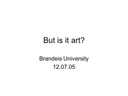 But is it art? Brandeis University 12.07.05. Panel of artists…. and their art… Will the real artist please stand up?