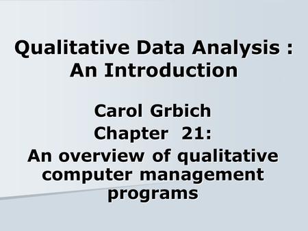 Qualitative Data Analysis : An Introduction Carol Grbich Chapter 21: An overview of qualitative computer management programs.