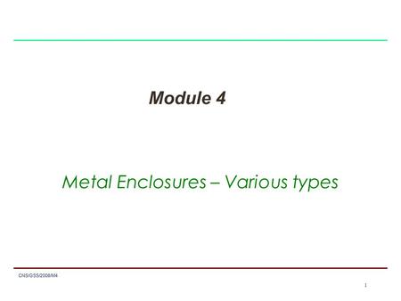 1 CNS/GSS/2008/M4 1 Module 4 Metal Enclosures – Various types.