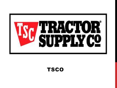 TSCO. What do they do?  Retail farm and ranch stores throughout the United States  A vast array of products that allow Tractor Supply to be a “one stop.