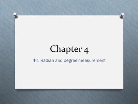 Chapter 4 4-1 Radian and degree measurement. Objectives O Describe Angles O Use radian measure O Use degree measure and convert between and radian measure.
