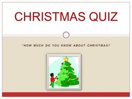 “HOW MUCH DO YOU KNOW ABOUT CHRISTMAS? CHRISTMAS QUIZ.