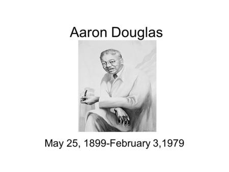 Aaron Douglas May 25, 1899-February 3,1979. Early Life Born May 25, 1899, in Topeka, Kansas. Born to Aaron and Elizabeth Douglas. Encouraged to go further.