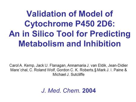 Validation of Model of Cytochrome P450 2D6: An in Silico Tool for Predicting Metabolism and Inhibition Carol A. Kemp, Jack U. Flanagan, Annamaria J. van.