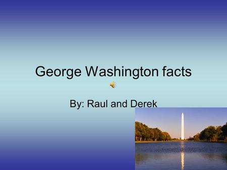 George Washington facts By: Raul and Derek Facts. Born in Westmoreland County. He was the first president to go into war. Died in 1799. He was commander-in-chief.