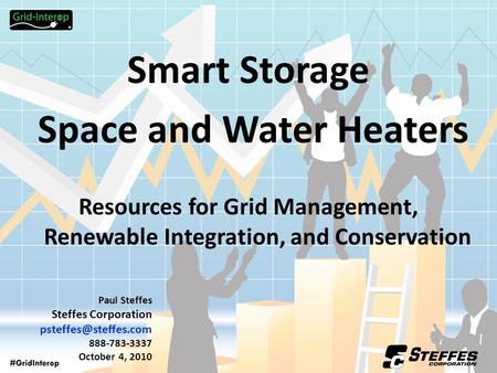 Smart Storage Space and Water Heaters Resources for Grid Management, Renewable Integration, and Conservation Paul Steffes Steffes Corporation