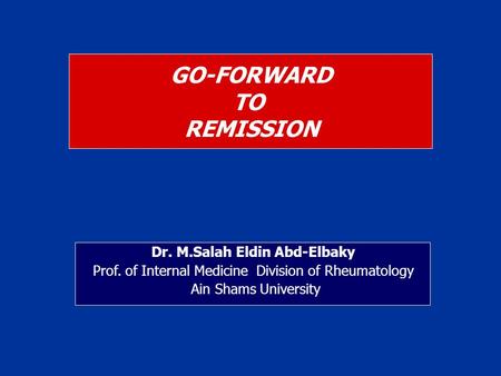 GO-FORWARD TO REMISSION Dr. M.Salah Eldin Abd-Elbaky Prof. of Internal Medicine Division of Rheumatology Ain Shams University.