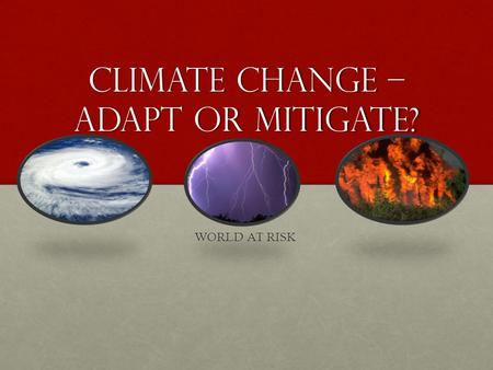 Climate Change – Adapt or Mitigate? WORLD AT RISK.