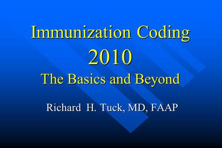 Immunization Coding 2010 The Basics and Beyond Richard H. Tuck, MD, FAAP.