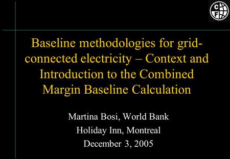 Baseline methodologies for grid- connected electricity – Context and Introduction to the Combined Margin Baseline Calculation Martina Bosi, World Bank.