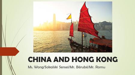CHINA AND HONG KONG Ms. Wong/Sokalski Sensei/Mr. Bérubé/Mr. Romu.