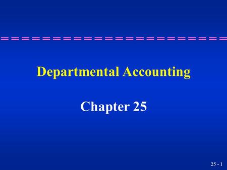 25 - 1 Departmental Accounting Chapter 25 25 - 2 Preparing income statements focusing on gross profit by departments. Learning Objective 1.