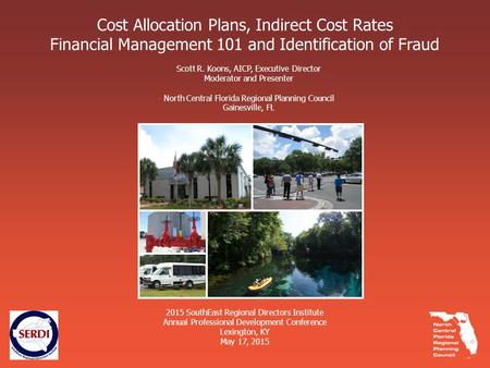 Cost Allocation Plans, Indirect Cost Rates Financial Management 101 and Identification of Fraud Scott R. Koons, AICP, Executive Director Moderator and.