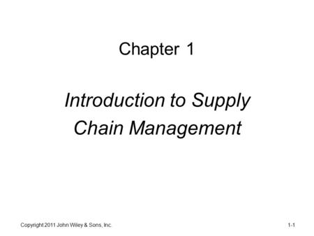 Chapter 1 Introduction to Supply Chain Management 1-1Copyright 2011 John Wiley & Sons, Inc.