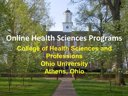 Online Health Sciences Programs College of Health Sciences and Professions Ohio University Athens, Ohio.