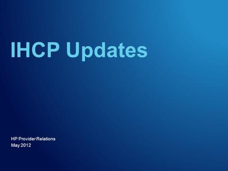 HP Provider Relations May 2012 IHCP Updates. IHCP Updates May 2012 2 Agenda –Objectives –Primary diagnosis for atypical providers –Health Insurance Portability.