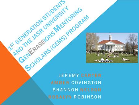 1 ST GENERATION STUDENTS AND THE JASR UNIVERSITY G EN E RASEIONS M ENTORING S CHOLARS (GEMS) PROGRAM JEREMY CARTER AMBER COVINGTON SHANNON NELSON ROSALYN.