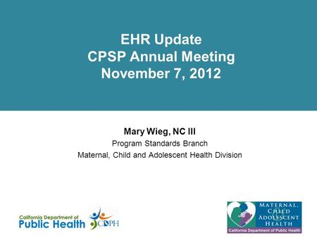 EHR Update CPSP Annual Meeting November 7, 2012 Mary Wieg, NC III Program Standards Branch Maternal, Child and Adolescent Health Division.