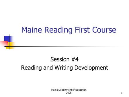 Maine Department of Education 20051 Maine Reading First Course Session #4 Reading and Writing Development.