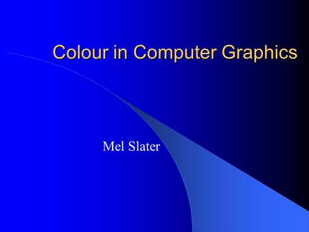 Colour in Computer Graphics Mel Slater. Outline: This time Introduction Spectral distributions Simple Model for the Visual System Simple Model for an.