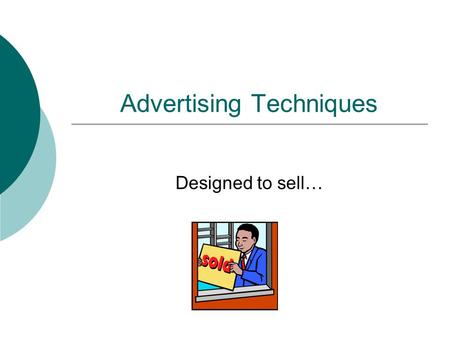 Advertising Techniques Designed to sell…. Objectives  To recognize different advertising techniques  To understand the qualities of a good ad  To create.