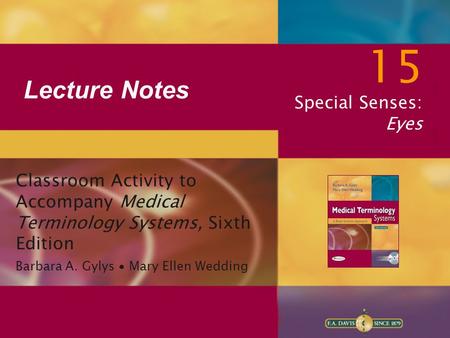 Lecture Notes 15 Special Senses: Eyes Classroom Activity to Accompany Medical Terminology Systems, Sixth Edition Barbara A. Gylys ∙ Mary Ellen Wedding.