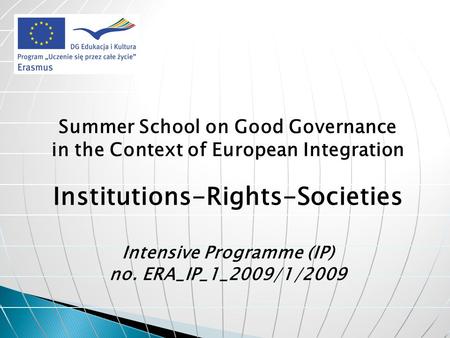Summer School on Good Governance in the Context of European Integration Institutions-Rights-Societies Intensive Programme (IP) no. ERA_IP_1_2009/1/2009.