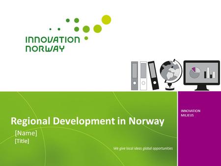 INNOVATION MILJEUS Regional Development in Norway [Name] [Title]