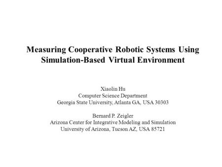 Measuring Cooperative Robotic Systems Using Simulation-Based Virtual Environment Xiaolin Hu Computer Science Department Georgia State University, Atlanta.