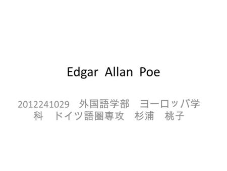 Edgar Allan Poe 2012241029 外国語学部 ヨーロッパ学 科 ドイツ語圏専攻 杉浦 桃子.