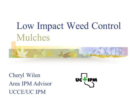 Low Impact Weed Control Mulches Cheryl Wilen Area IPM Advisor UCCE/UC IPM.