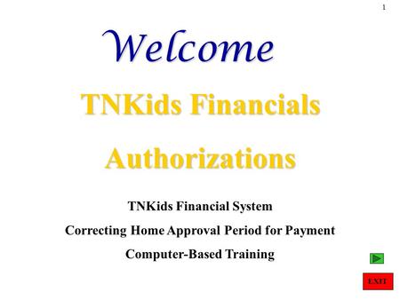 1Welcome TNKids Financials Authorizations TNKids Financial System Correcting Home Approval Period for Payment Computer-Based Training EXIT.
