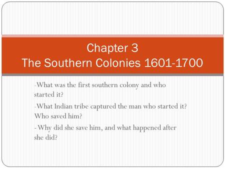 - What was the first southern colony and who started it? - What Indian tribe captured the man who started it? Who saved him? - Why did she save him, and.