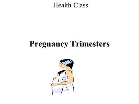 Pregnancy Trimesters Health Class. First trimester Changes in Baby: -During the first 8 weeks the baby is called an embryo.