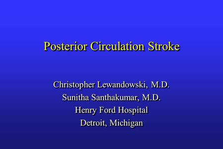 Posterior Circulation Stroke Christopher Lewandowski, M.D. Sunitha Santhakumar, M.D. Henry Ford Hospital Detroit, Michigan Christopher Lewandowski, M.D.