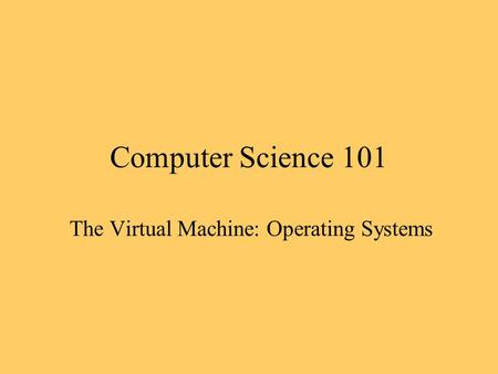 Computer Science 101 The Virtual Machine: Operating Systems.
