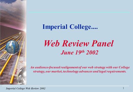 Imperial College Web Review 2002 1 Imperial College.... An audience-focused realignment of our web strategy with our College strategy, our market, technology.