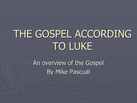 THE GOSPEL ACCORDING TO LUKE An overview of the Gospel By Mike Pascual.