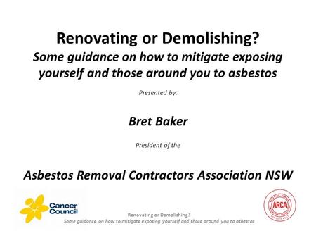 Renovating or Demolishing? Some guidance on how to mitigate exposing yourself and those around you to asbestos Presented by: Bret Baker President of the.