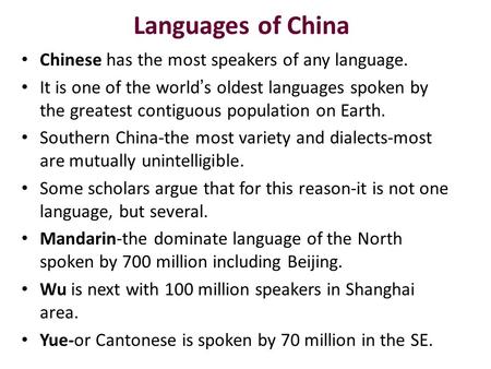 Languages of China Chinese has the most speakers of any language. It is one of the world ’ s oldest languages spoken by the greatest contiguous population.