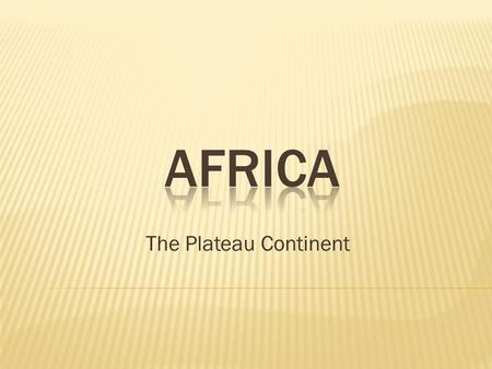 The Plateau Continent.  Much of central Africa is a high, dry plateau  Sahara – world’s largest desert  Nile River – longest river in the world  Lake.