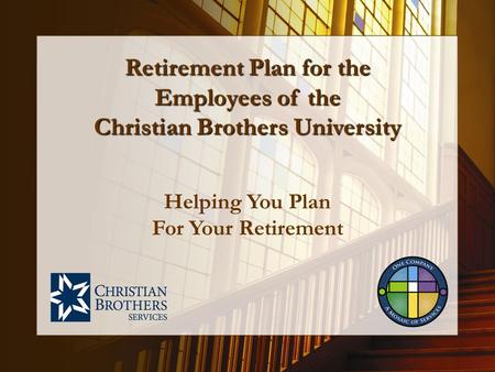 Helping You Plan For Your Retirement Retirement Plan for the Employees of the Christian Brothers University.