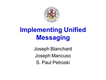 Implementing Unified Messaging Joseph Blanchard Joseph Mancuso S. Paul Petroski.