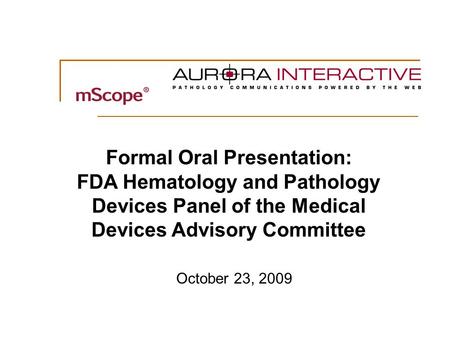 0 October 23, 2009 Formal Oral Presentation: FDA Hematology and Pathology Devices Panel of the Medical Devices Advisory Committee.