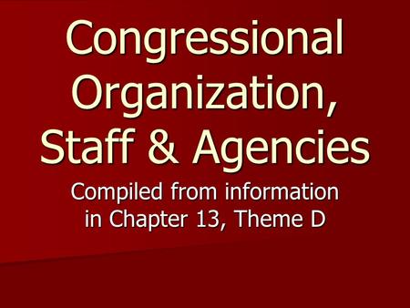 Congressional Organization, Staff & Agencies Compiled from information in Chapter 13, Theme D.