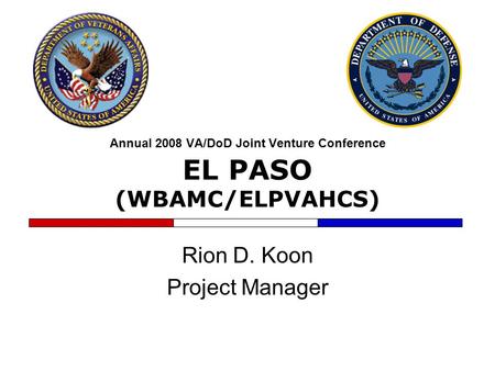 Annual 2008 VA/DoD Joint Venture Conference EL PASO (WBAMC/ELPVAHCS) Rion D. Koon Project Manager.